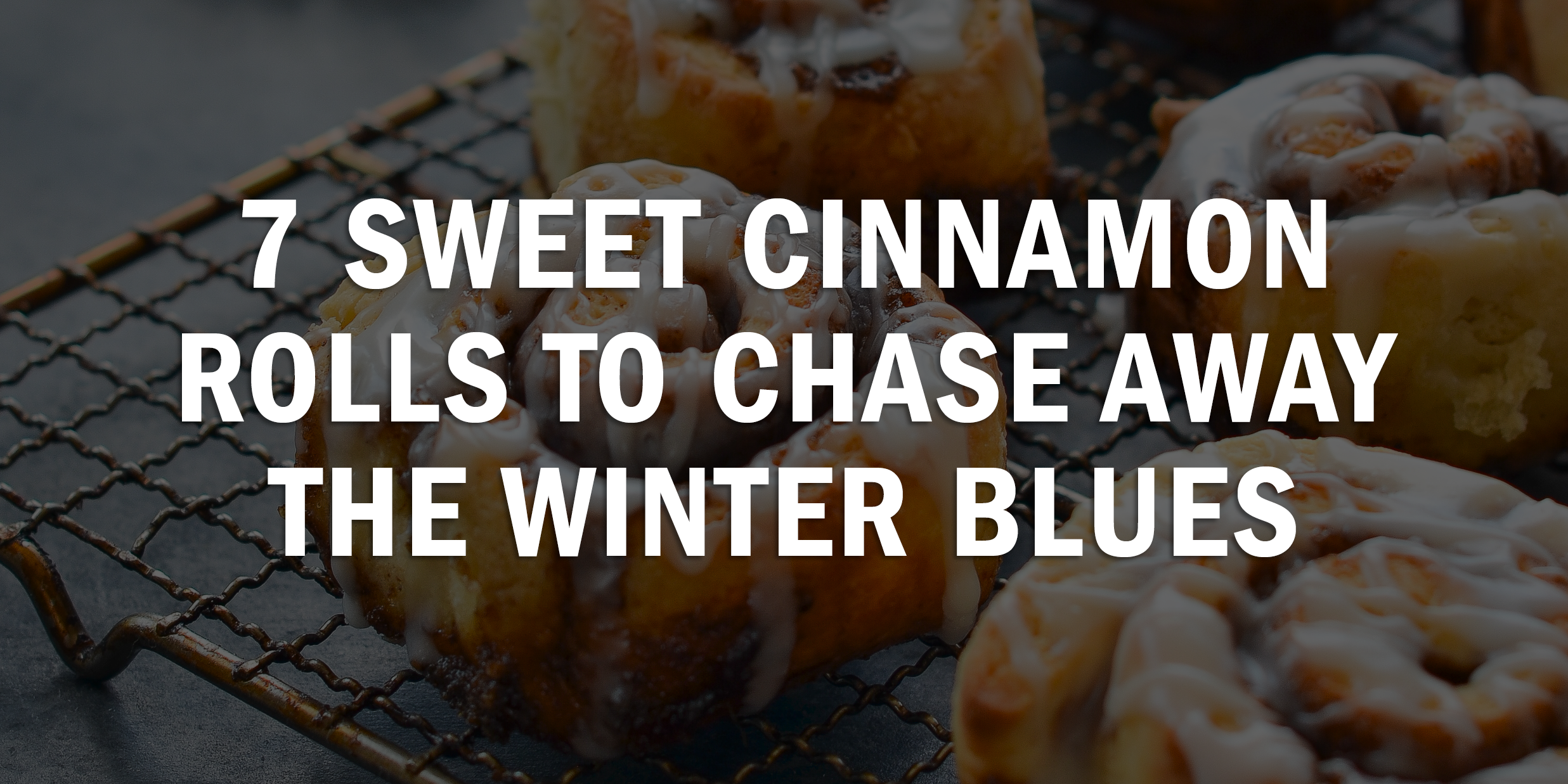 7 Sweet Cinnamon Rolls to Chase Away the Winter Blues